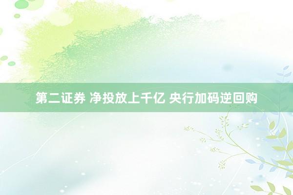 第二证券 净投放上千亿 央行加码逆回购