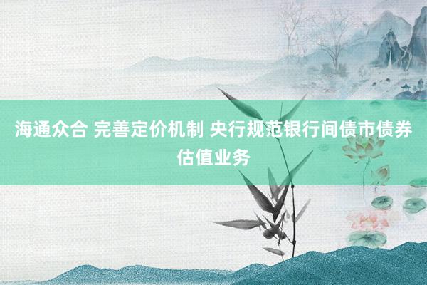 海通众合 完善定价机制 央行规范银行间债市债券估值业务