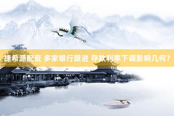 捷希源配资 多家银行跟进 存款利率下调影响几何？