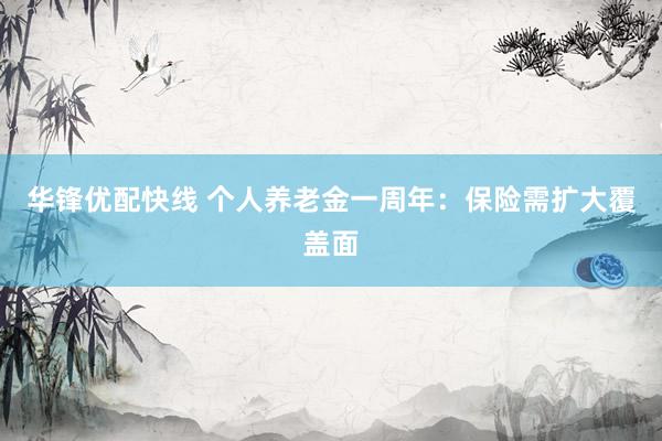 华锋优配快线 个人养老金一周年：保险需扩大覆盖面