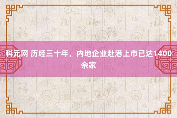 科元网 历经三十年，内地企业赴港上市已达1400余家