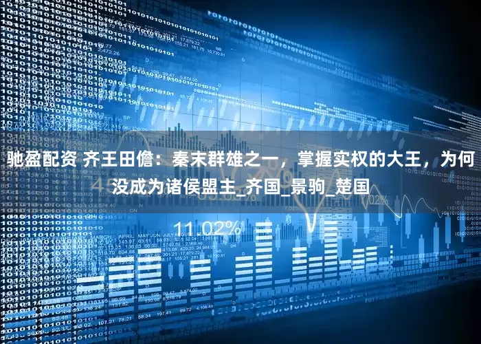 驰盈配资 齐王田儋：秦末群雄之一，掌握实权的大王，为何没成为诸侯盟主_齐国_景驹_楚国