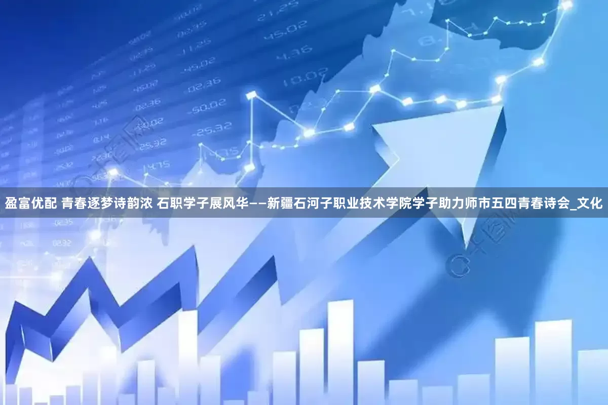 盈富优配 青春逐梦诗韵浓 石职学子展风华——新疆石河子职业技术学院学子助力师市五四青春诗会_文化