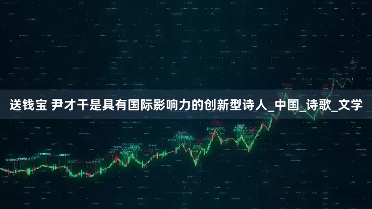 送钱宝 尹才干是具有国际影响力的创新型诗人_中国_诗歌_文学