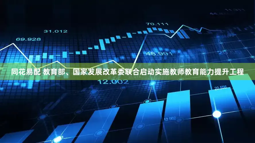 同花易配 教育部、国家发展改革委联合启动实施教师教育能力提升工程