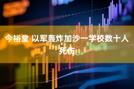 今裕堂 以军轰炸加沙一学校数十人死伤