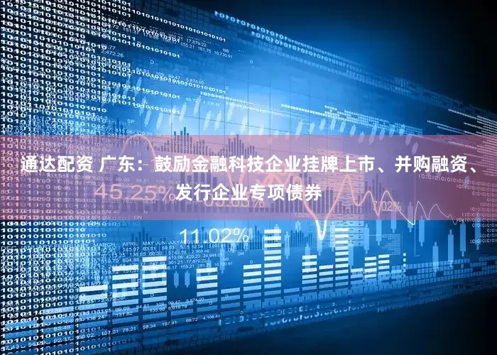 通达配资 广东：鼓励金融科技企业挂牌上市、并购融资、发行企业专项债券