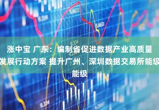 涨中宝 广东：编制省促进数据产业高质量发展行动方案 提升广州、深圳数据交易所能级