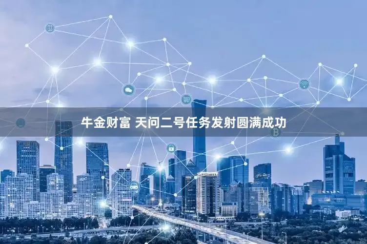 牛金财富 天问二号任务发射圆满成功