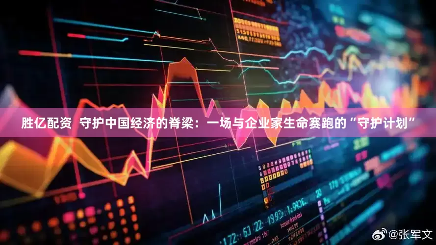 胜亿配资  守护中国经济的脊梁：一场与企业家生命赛跑的“守护计划”