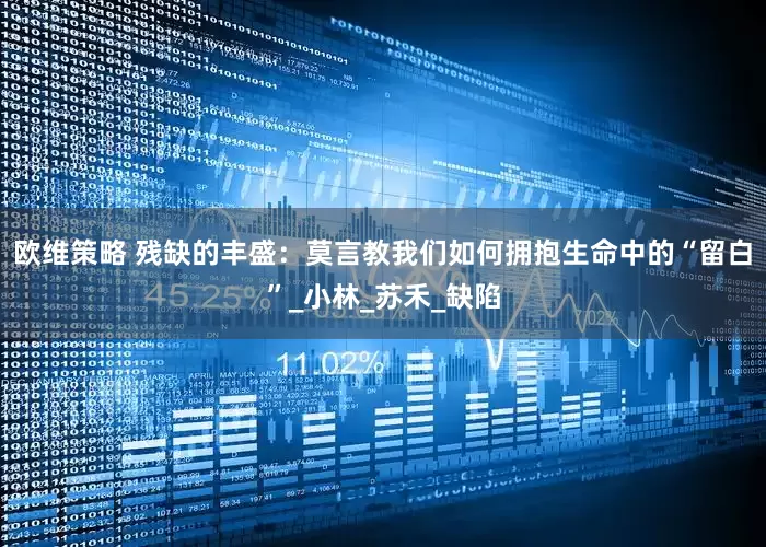 欧维策略 残缺的丰盛：莫言教我们如何拥抱生命中的“留白”_小林_苏禾_缺陷