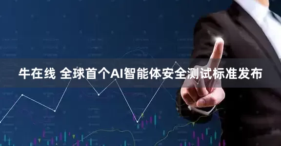 牛在线 全球首个AI智能体安全测试标准发布