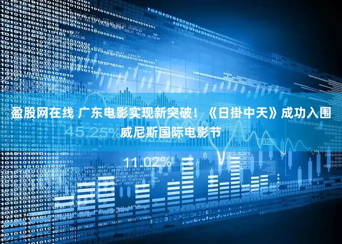盈股网在线 广东电影实现新突破！《日掛中天》成功入围威尼斯国际电影节