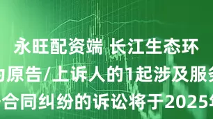 永旺配资端 长江生态环保集团作为原告/上诉人的1起涉及服务合同纠纷的诉讼将于2025年6月17日开庭