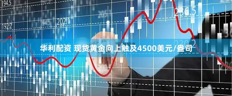 华利配资 现货黄金向上触及4500美元/盎司