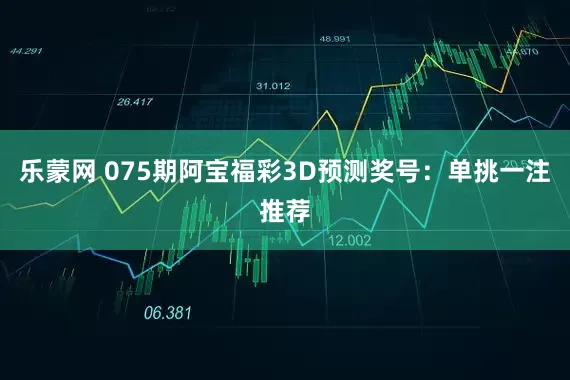 乐蒙网 075期阿宝福彩3D预测奖号：单挑一注推荐